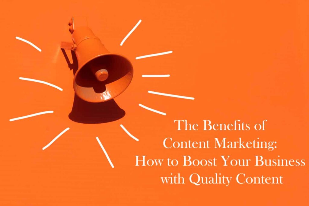 The Benefits of Content Marketing How to Boost Your Business with Quality Content