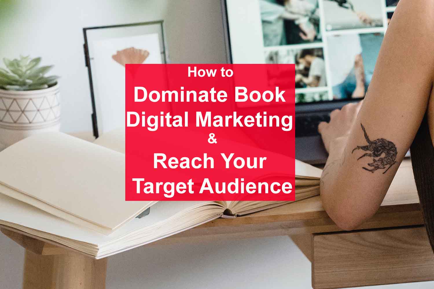 How to Dominate Book Digital Marketing and Reach Your Target Audience