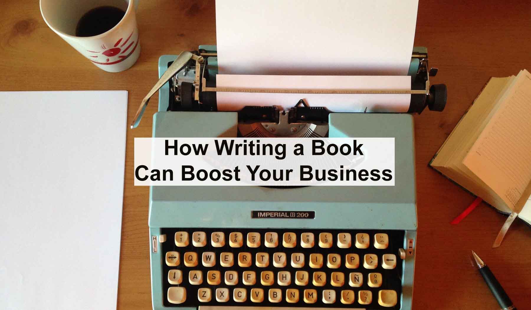 How Writing a Book Can Boost Your Business Tips for Increasing Leads, Sales, and Referrals