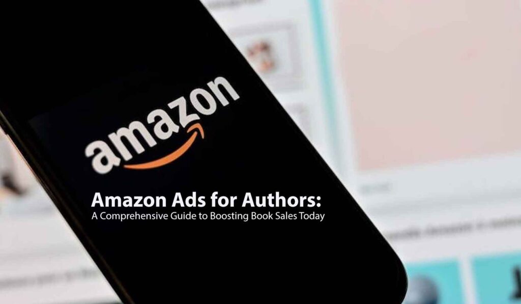 Amazon Ads for Authors A Comprehensive Guide to Boosting Book Sales Today