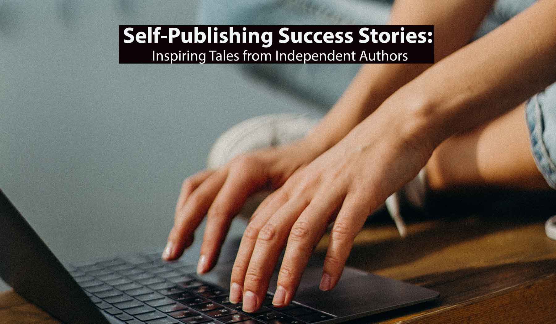 Self-Publishing Success Stories Inspiring Tales from Independent Authors