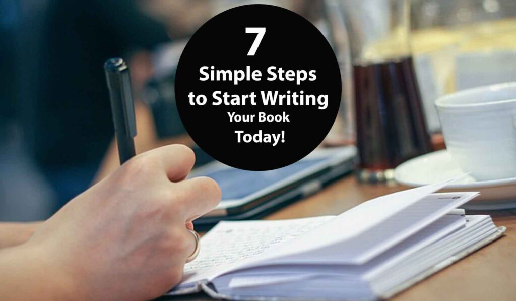 7 Simple Steps to Start Writing Your Book Today