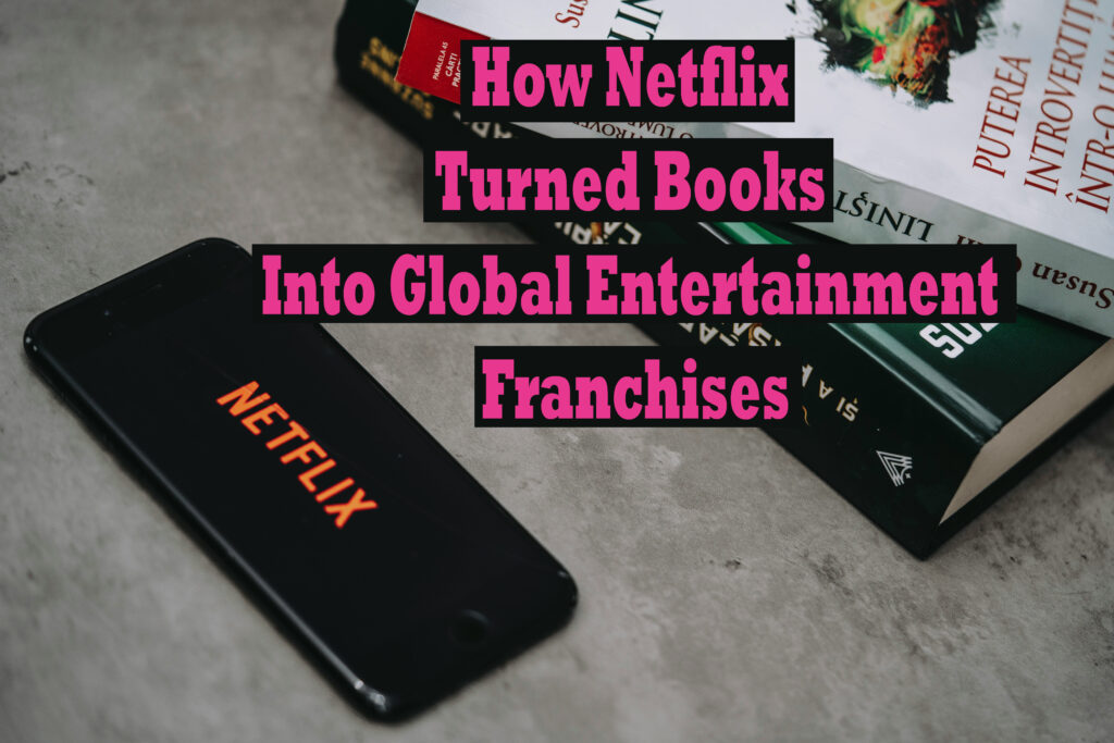 how netflix turned books into global entertainment franchises